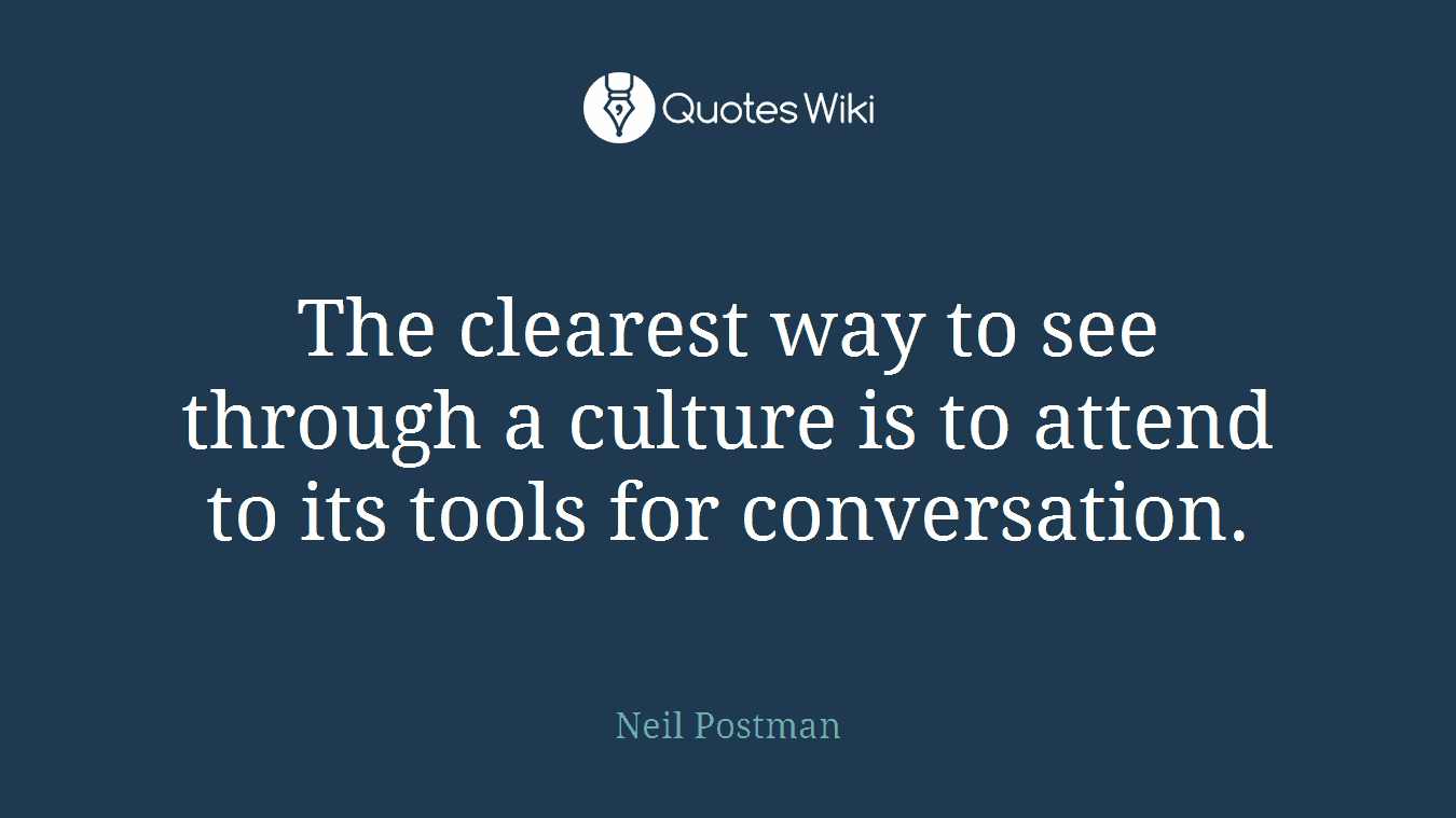 The clearest way to see through a culture is to attend to its tools for conversation.