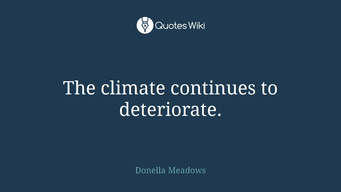 The climate continues to deteriorate.