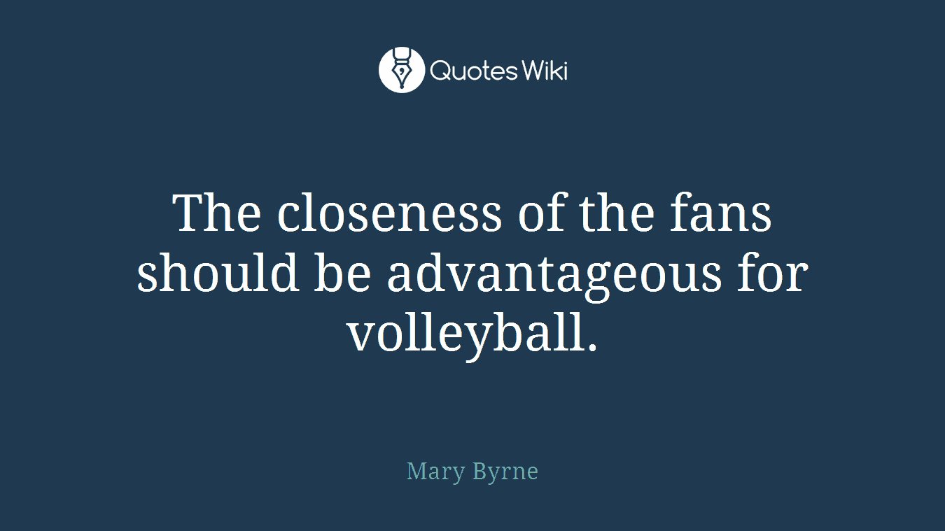 The closeness of the fans should be advantageous for volleyball.