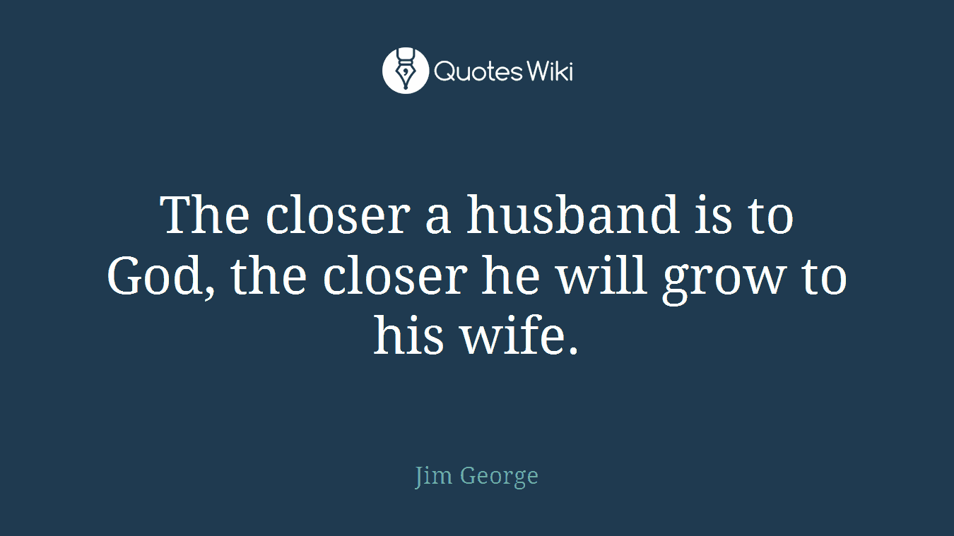 The closer a husband is to God, the closer he will grow to his wife.