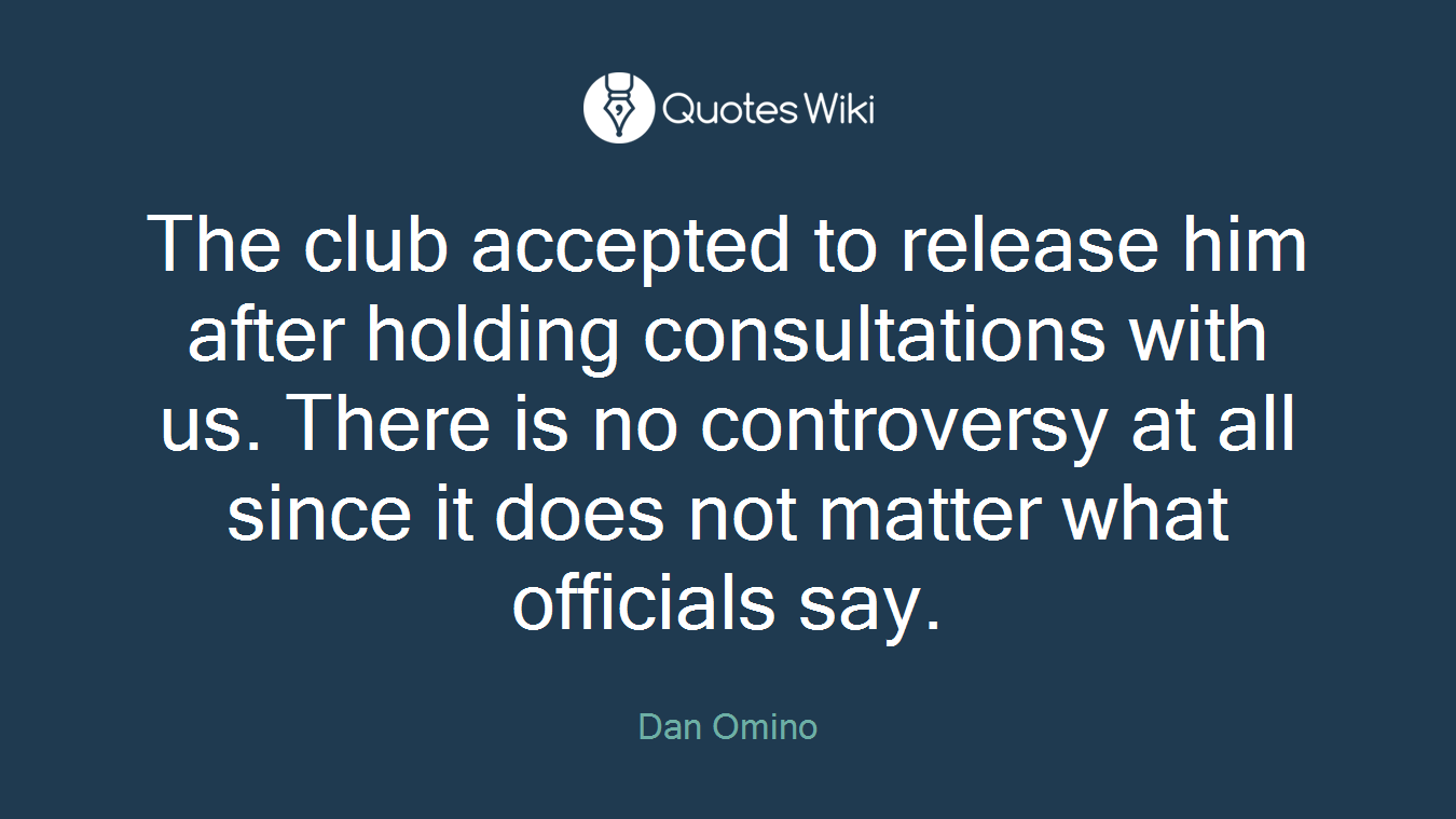 The club accepted to release him after holding consultations with us. There is no controversy at all since it does not matter what officials say.