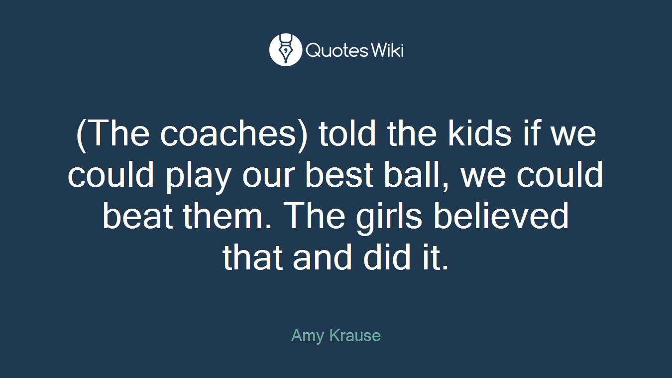 (The coaches) told the kids if we could play our best ball, we could beat them. The girls believed that and did it.