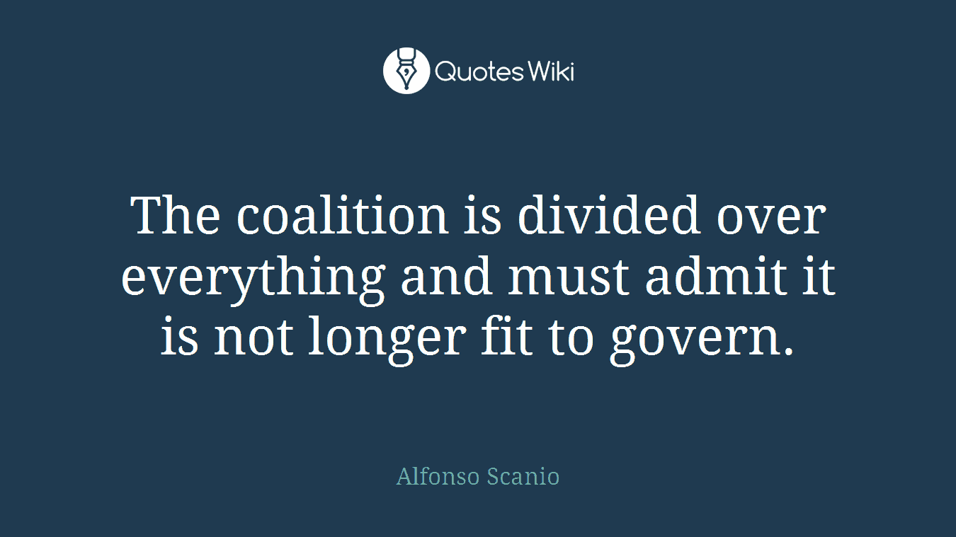 The coalition is divided over everything and must admit it is not longer fit to govern.