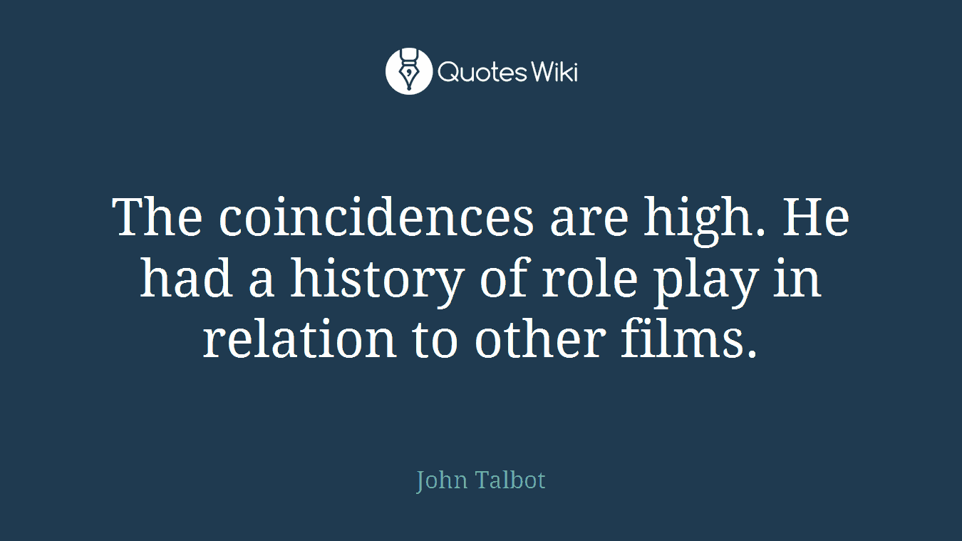 The coincidences are high. He had a history of role play in relation to other films.