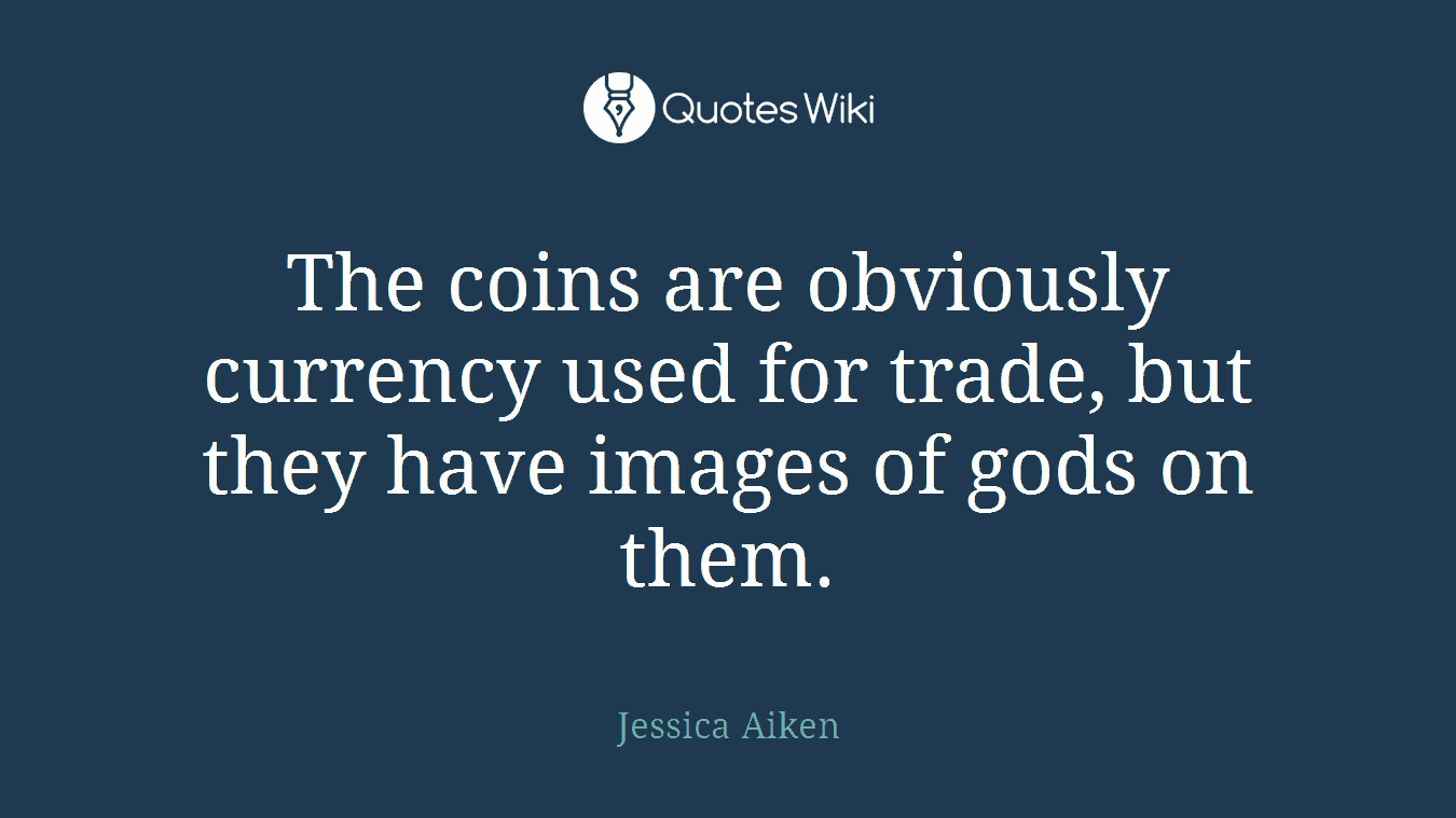 The coins are obviously currency used for trade, but they have images of gods on them.