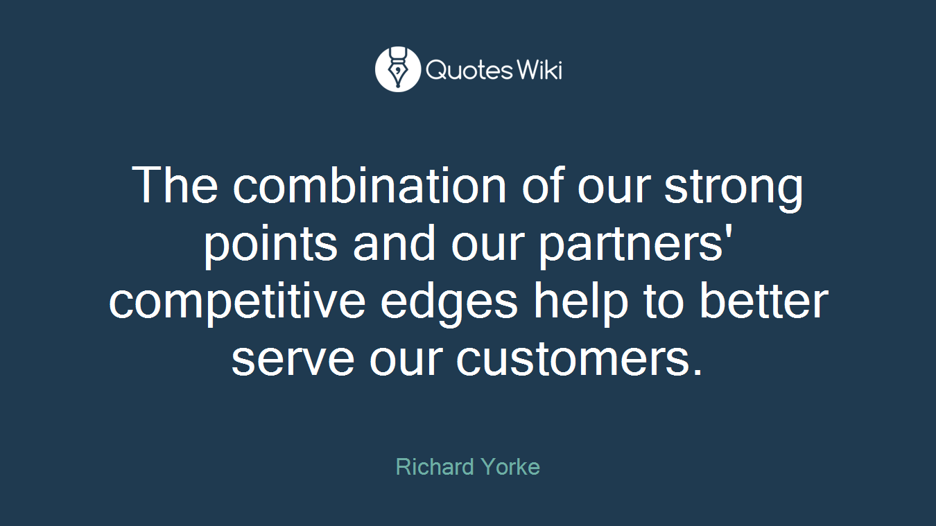 The combination of our strong points and our partners' competitive edges help to better serve our customers.