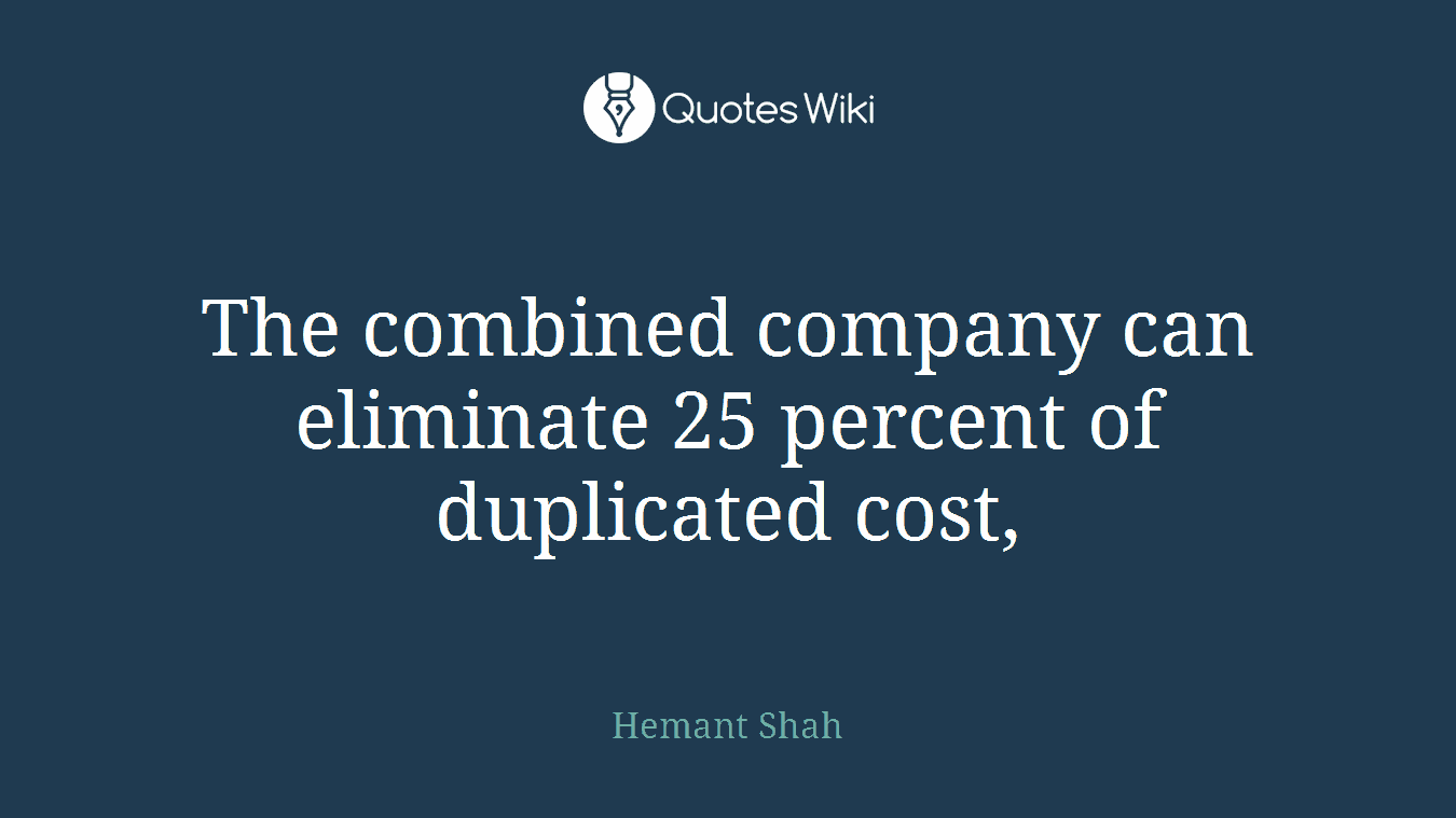 The combined company can eliminate 25 percent of duplicated cost,