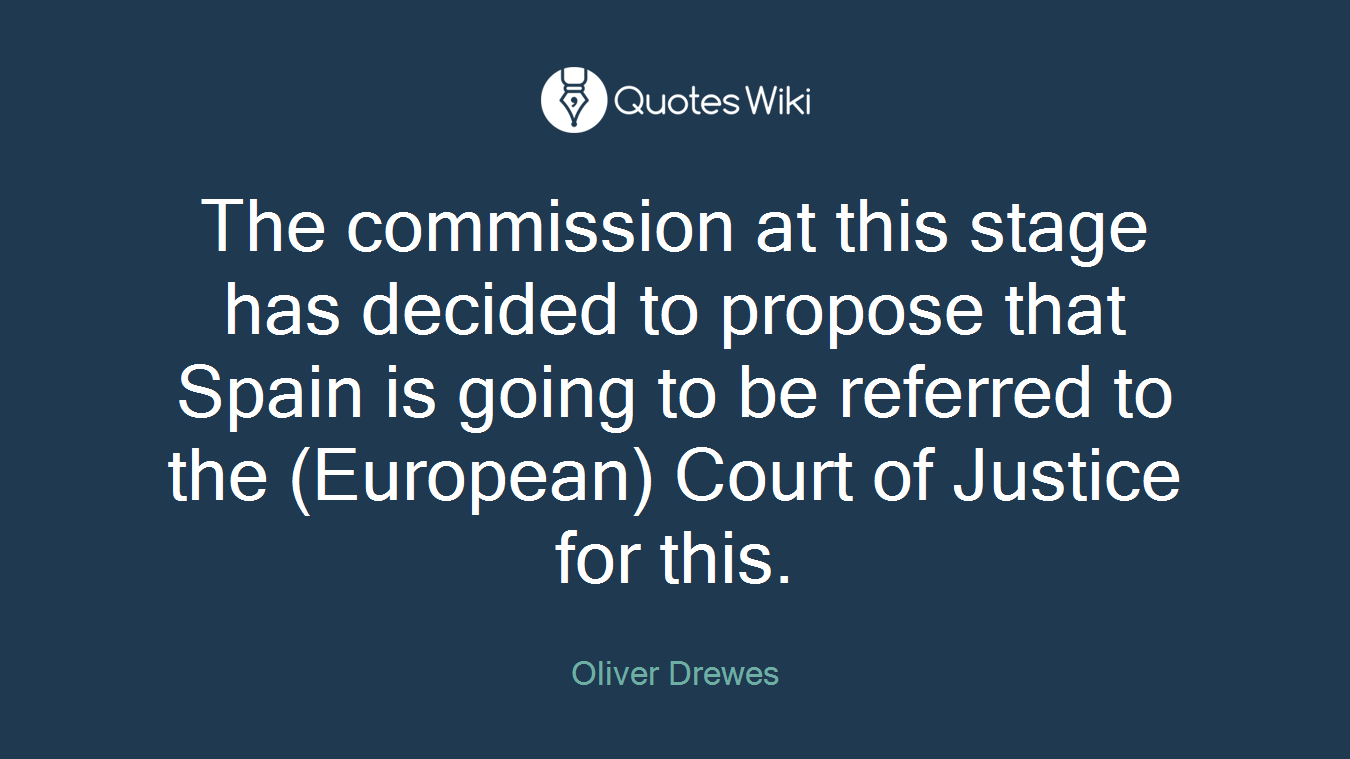 The commission at this stage has decided to propose that Spain is going to be referred to the (European) Court of Justice for this.