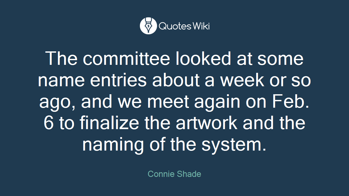 The committee looked at some name entries about a week or so ago, and we meet again on Feb. 6 to finalize the artwork and the naming of the system.