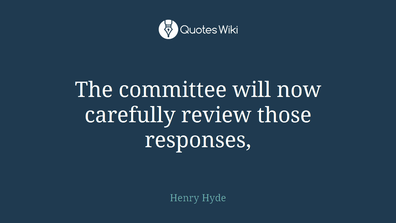 The committee will now carefully review those responses,