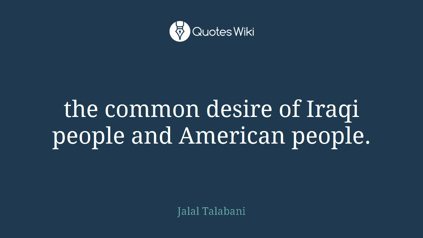 the common desire of Iraqi people and American people.