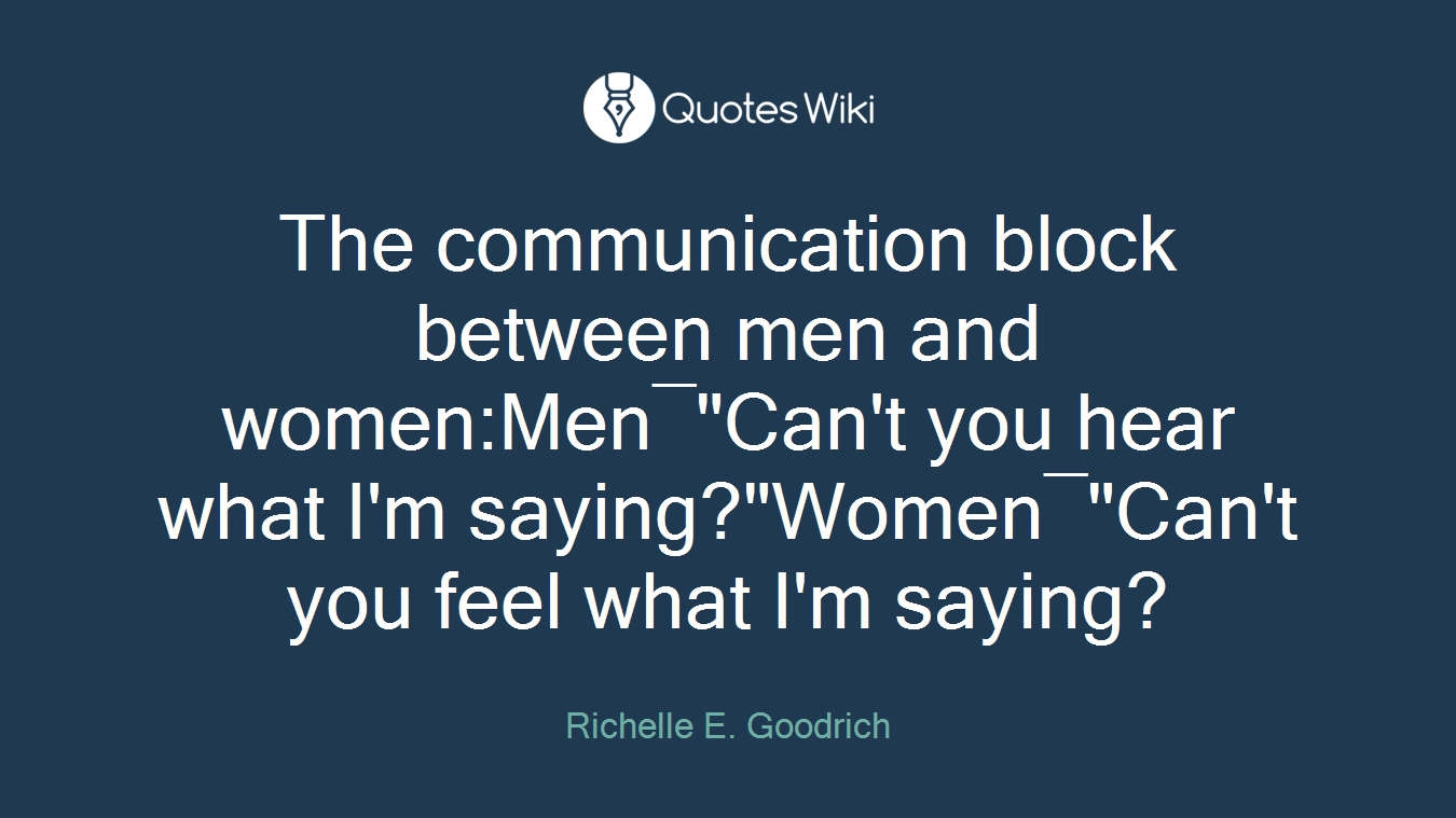 The communication block between men and women:Men―"Can't you hear what I'm saying?"Women―"Can't you feel what I'm saying?