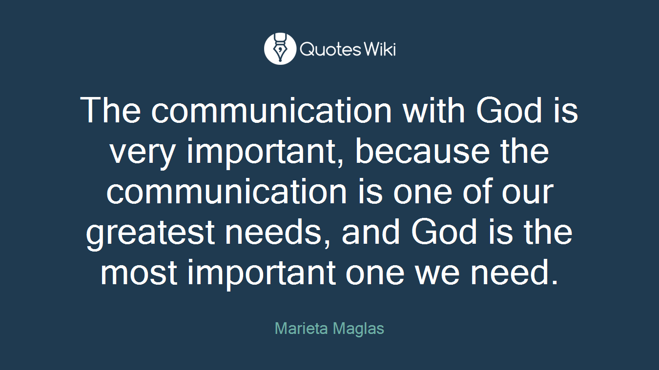 The communication with God is very important, because the communication is one of our greatest needs, and God is the most important one we need.