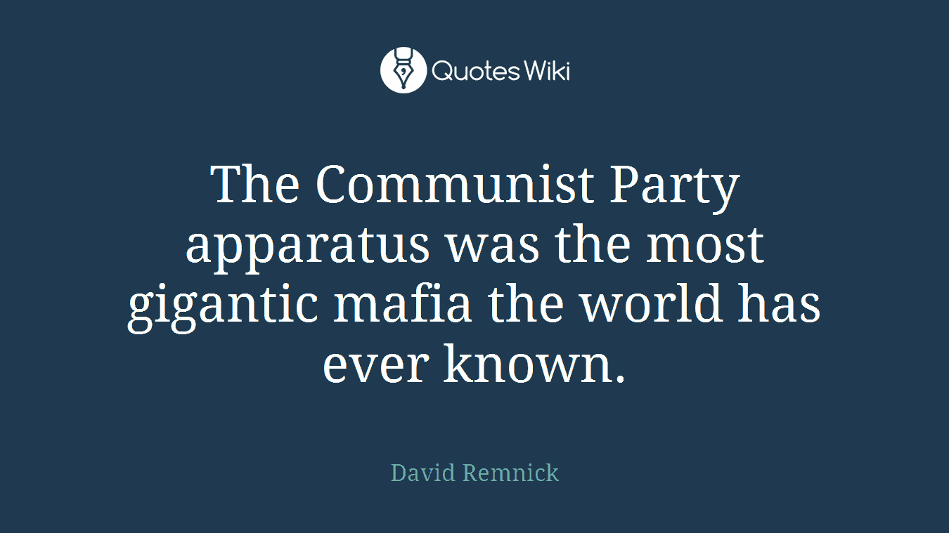 The Communist Party apparatus was the most gigantic mafia the world has ever known.