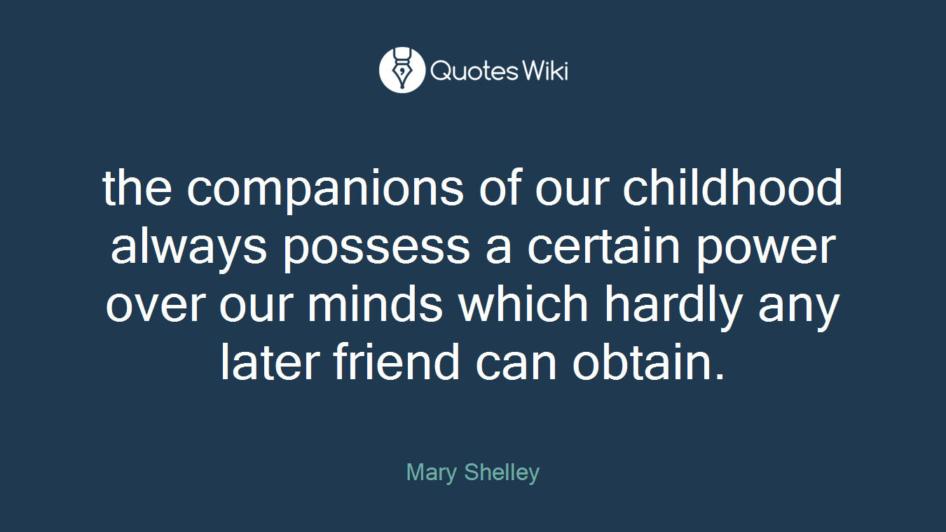 the companions of our childhood always possess a certain power over our minds which hardly any later friend can obtain.