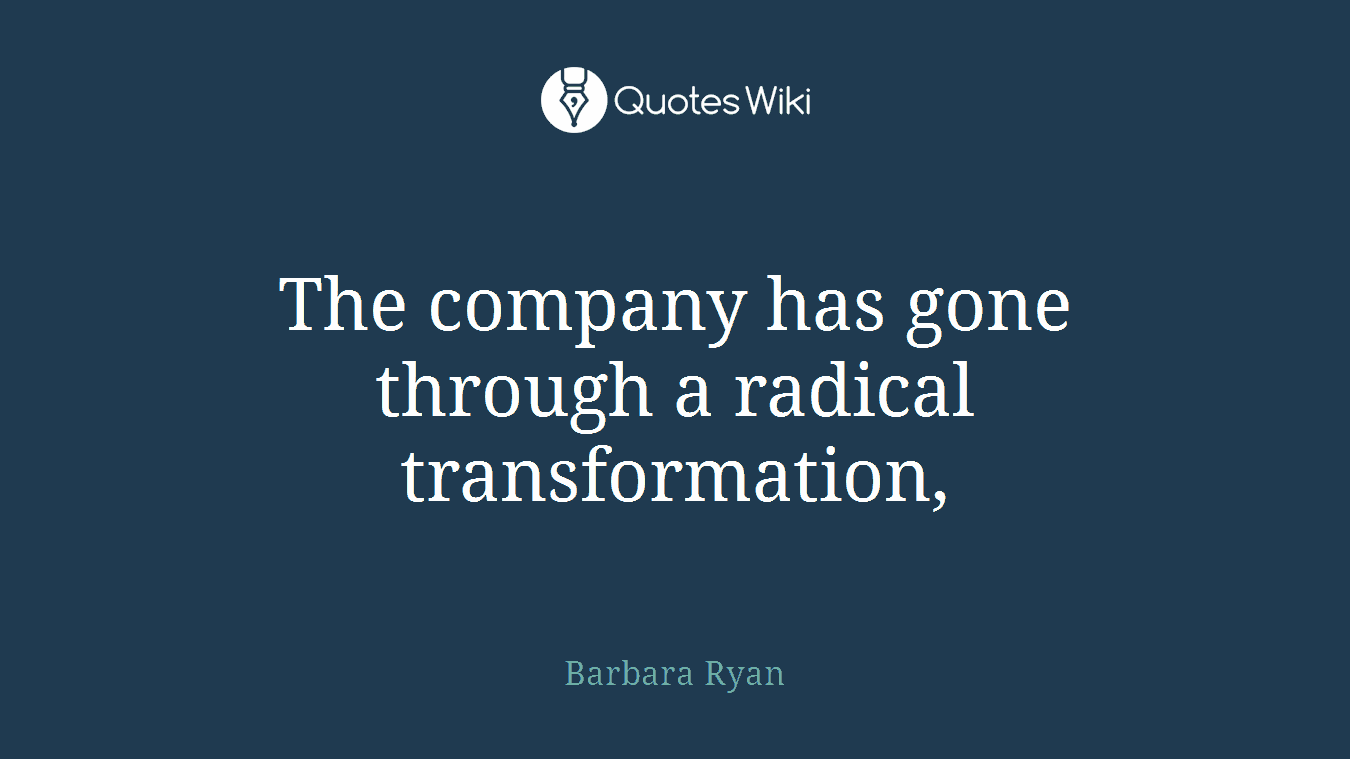 The company has gone through a radical transformation,