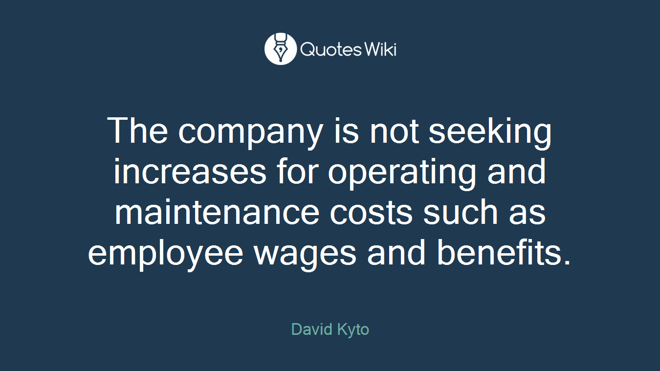 The company is not seeking increases for operating and maintenance costs such as employee wages and benefits.