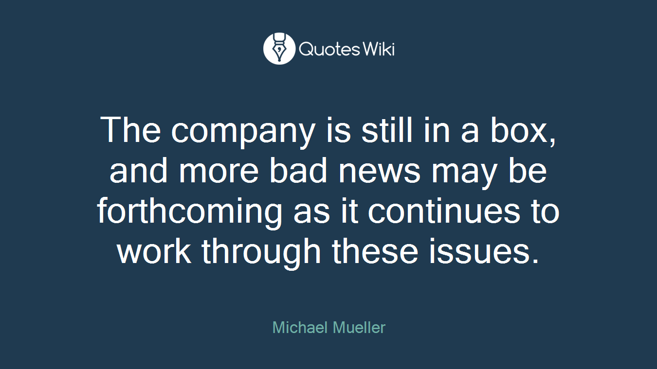 The company is still in a box, and more bad news may be forthcoming as it continues to work through these issues.