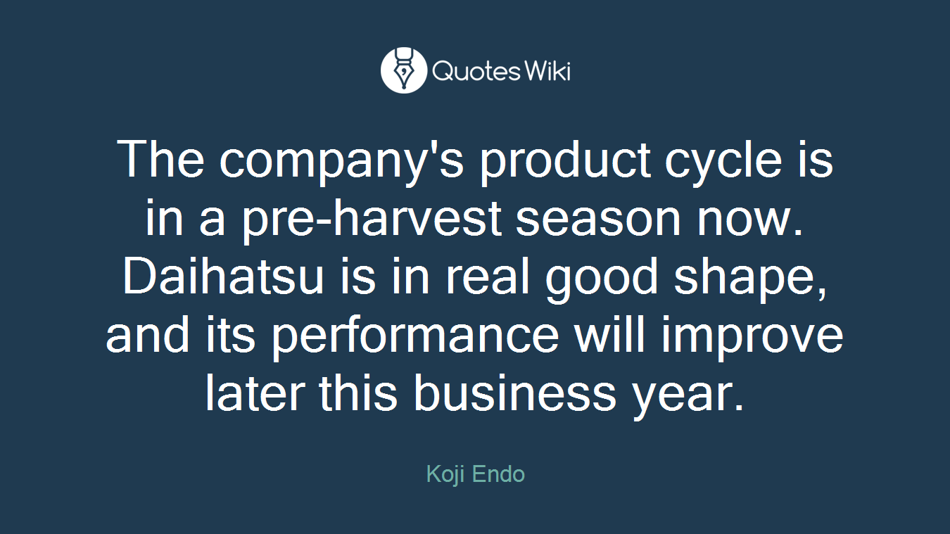 The company's product cycle is in a pre-harvest season now. Daihatsu is in real good shape, and its performance will improve later this business year.