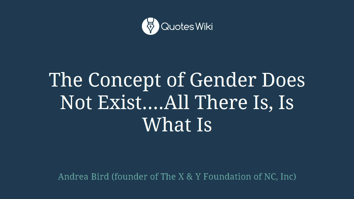 The Concept of Gender Does Not Exist....All There Is, Is What Is