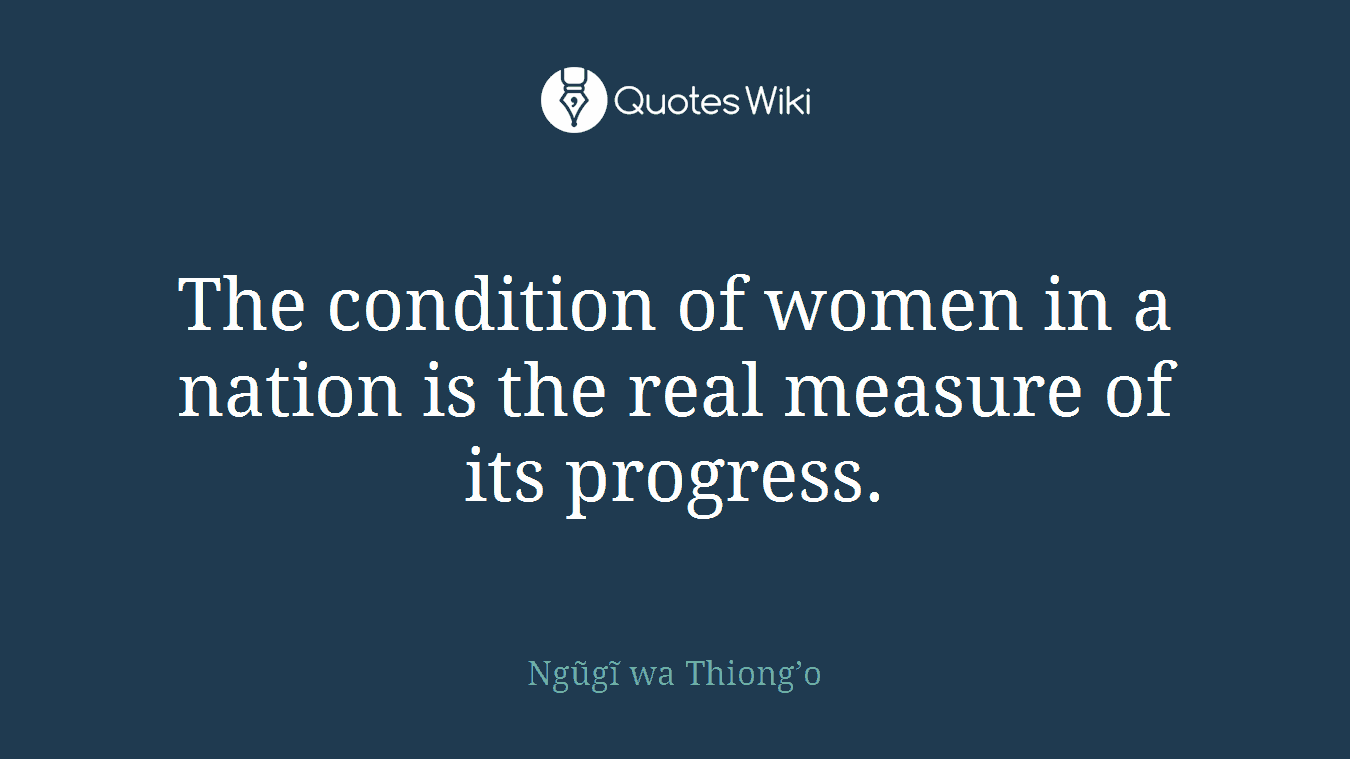 The condition of women in a nation is the real measure of its progress.