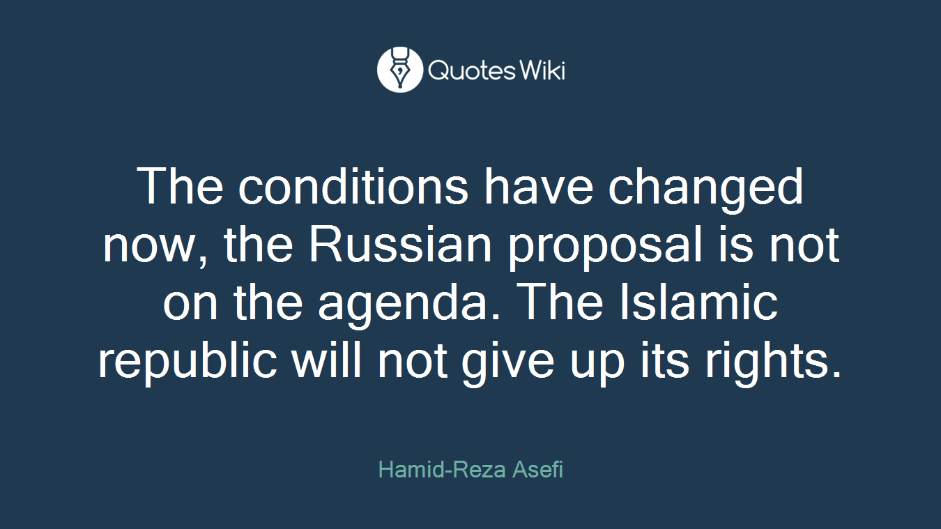 The conditions have changed now, the Russian proposal is not on the agenda. The Islamic republic will not give up its rights.
