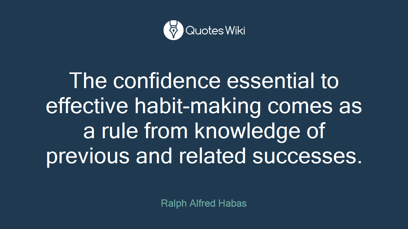 The confidence essential to effective habit-making comes as a rule from knowledge of previous and related successes.