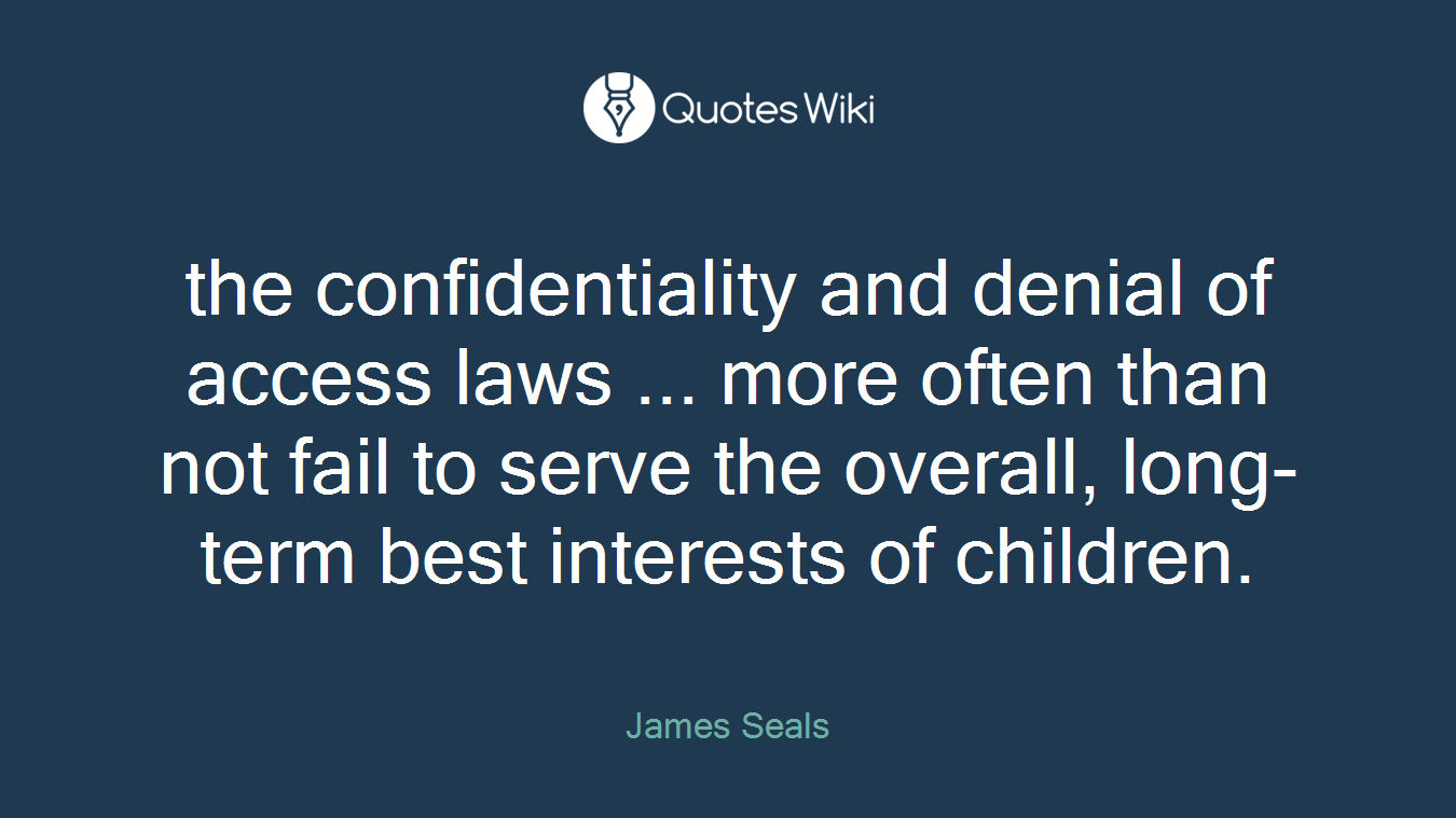 the confidentiality and denial of access laws ... more often than not fail to serve the overall, long-term best interests of children.