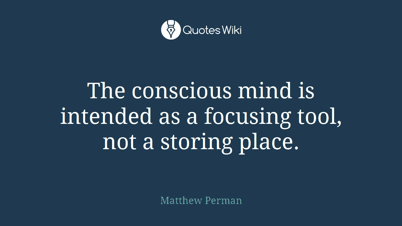 The conscious mind is intended as a focusing tool, not a storing place.