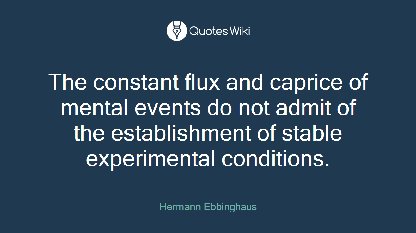 The constant flux and caprice of mental events do not admit of the establishment of stable experimental conditions.