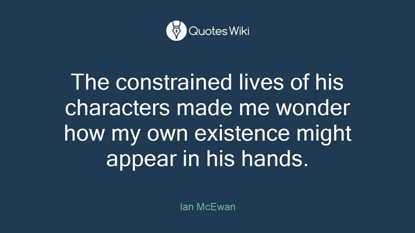 The constrained lives of his characters made me wonder how my own existence might appear in his hands.