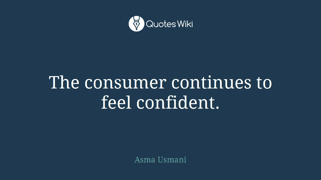 The consumer continues to feel confident.