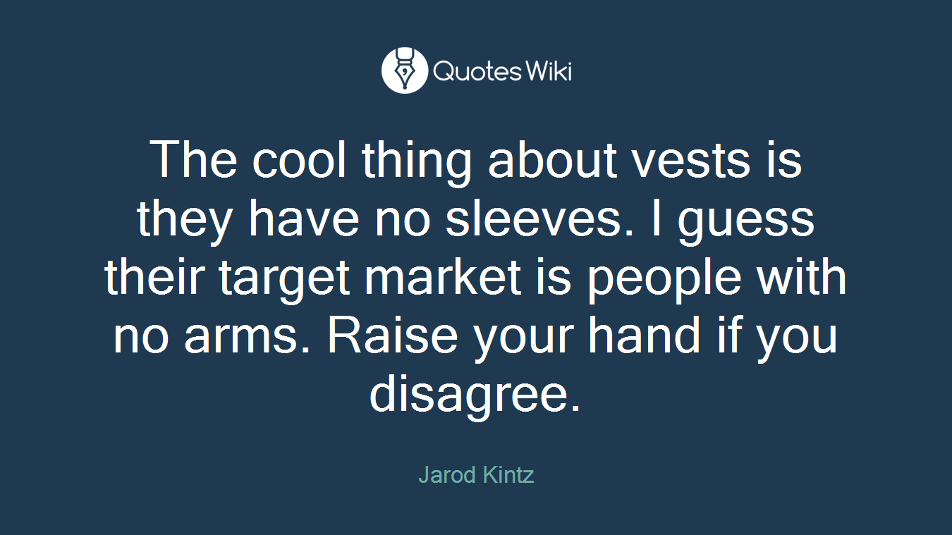 The cool thing about vests is they have no sleeves. I guess their target market is people with no arms. Raise your hand if you disagree.