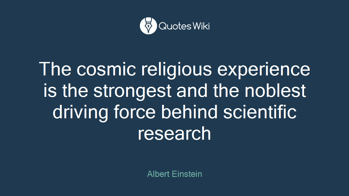 The cosmic religious experience is the strongest and the noblest driving force behind scientific research