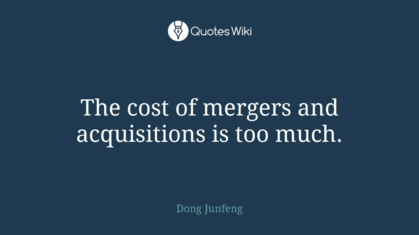 The cost of mergers and acquisitions is too much.