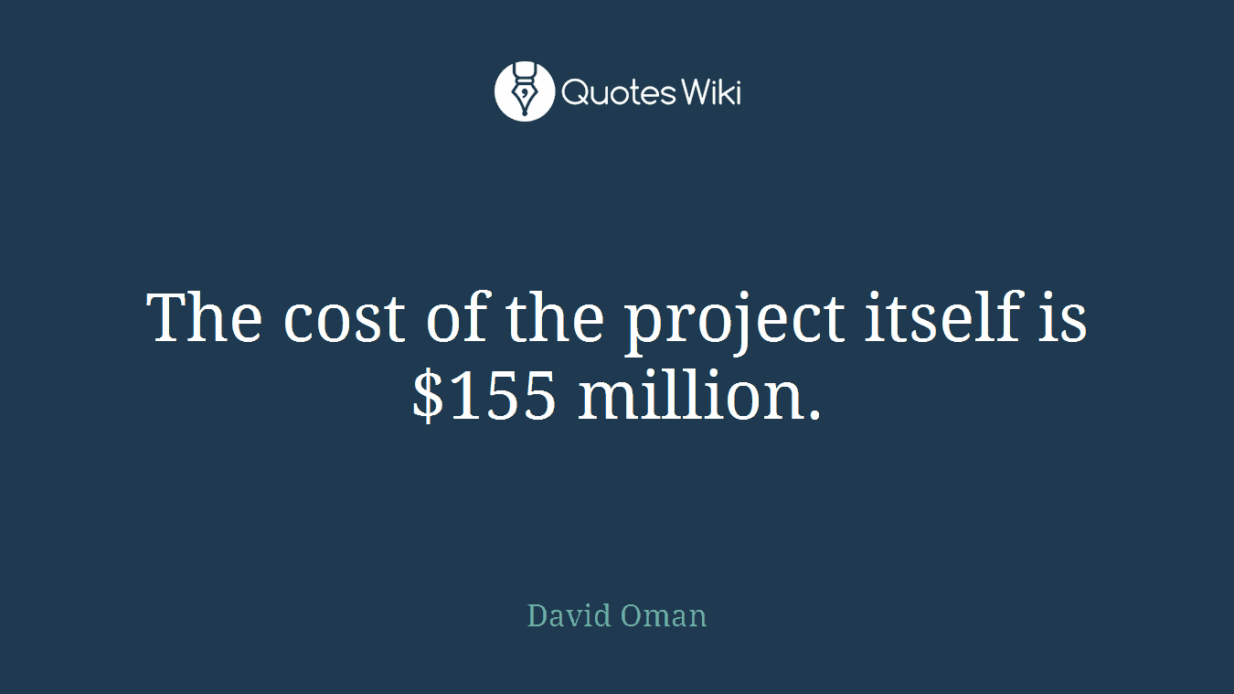 The cost of the project itself is $155 million.