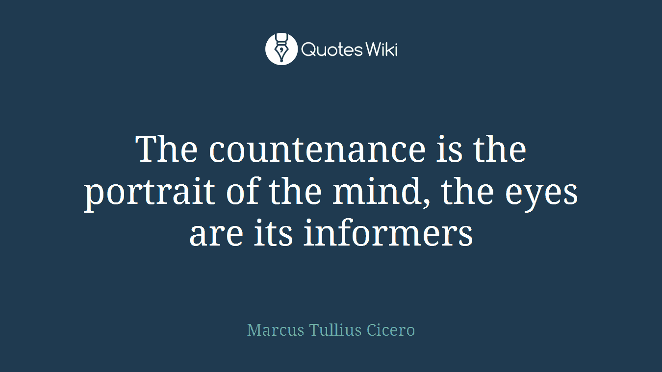 The countenance is the portrait of the mind, the eyes are its informers