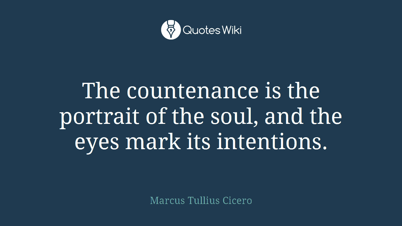 The countenance is the portrait of the soul, and the eyes mark its intentions.