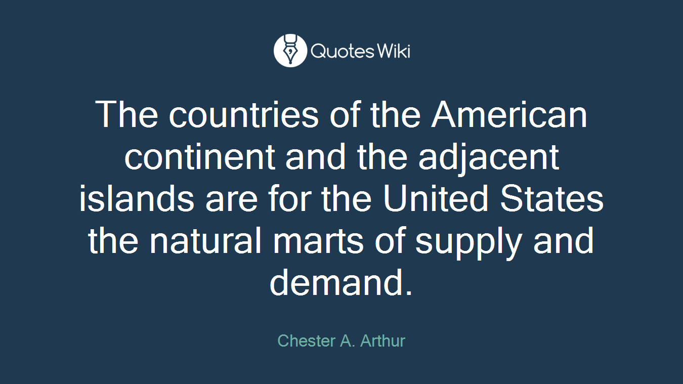 The countries of the American continent and the adjacent islands are for the United States the natural marts of supply and demand.