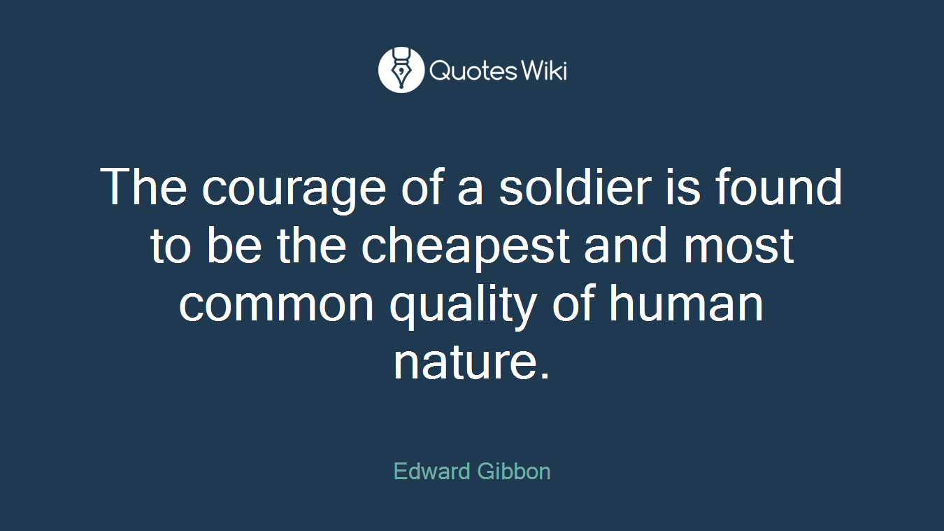 The courage of a soldier is found to be the cheapest and most common quality of human nature.