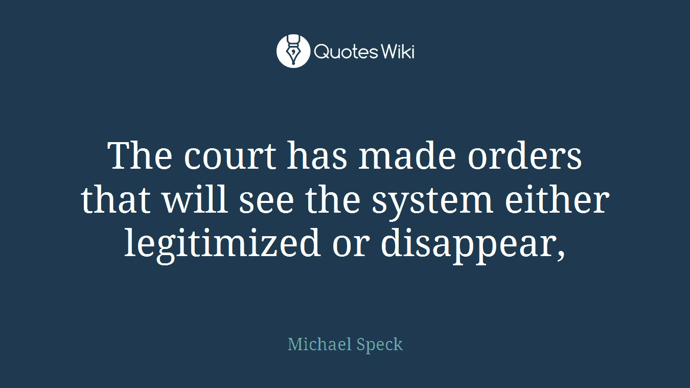 The court has made orders that will see the system either legitimized or disappear,