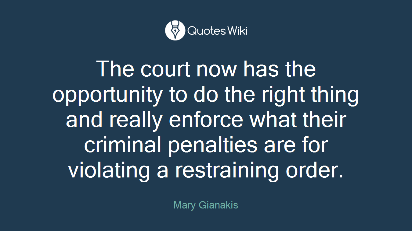 The court now has the opportunity to do the right thing and really enforce what their criminal penalties are for violating a restraining order.