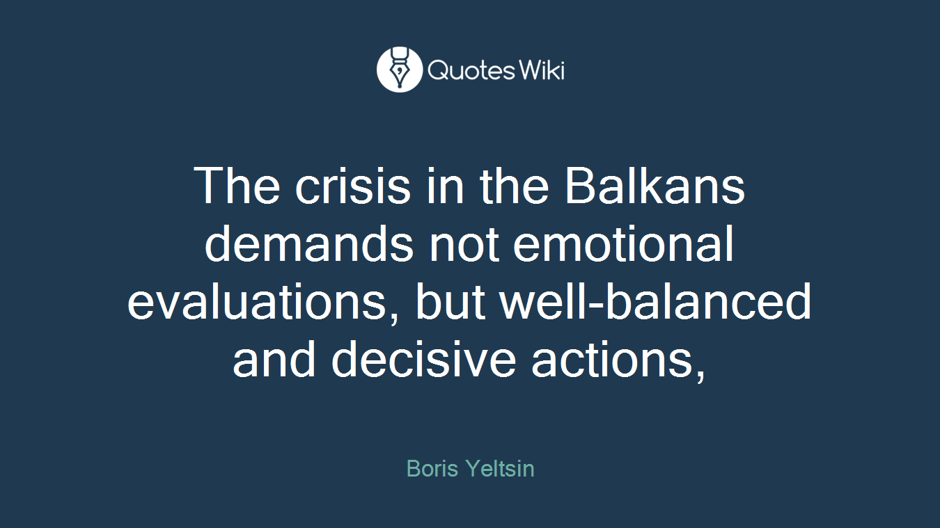 The crisis in the Balkans demands not emotional evaluations, but well-balanced and decisive actions,