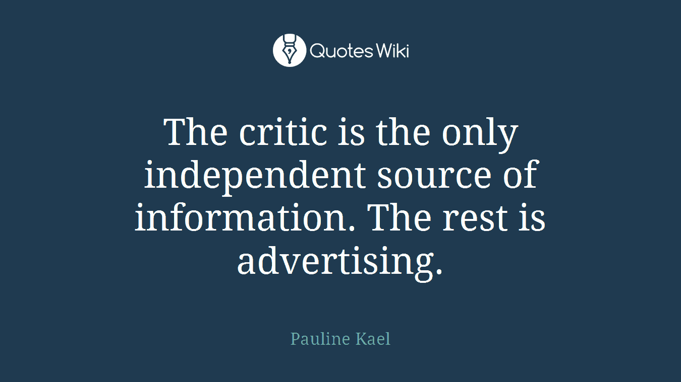 The critic is the only independent source of information. The rest is advertising.