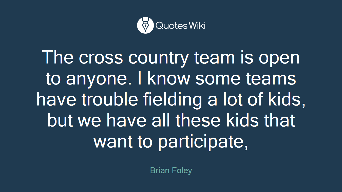 The cross country team is open to anyone. I know some teams have trouble fielding a lot of kids, but we have all these kids that want to participate,