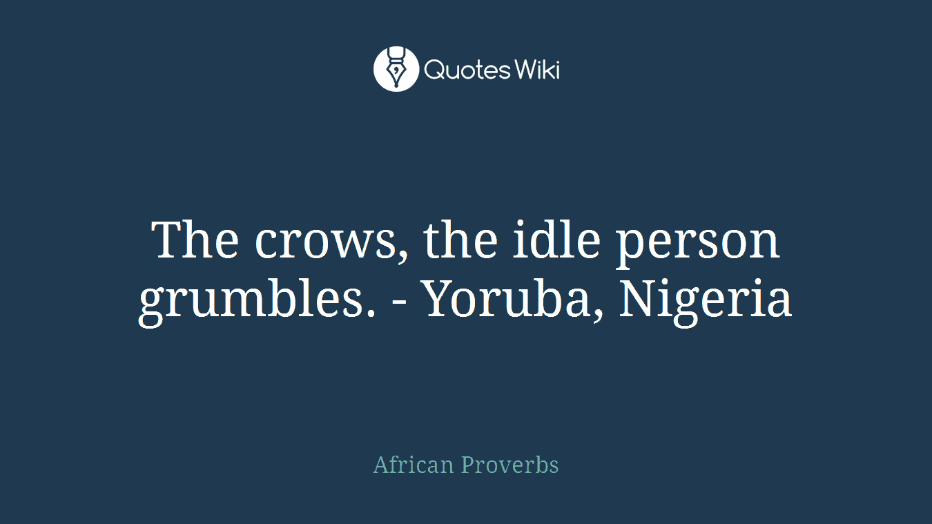 The crows, the idle person grumbles. - Yoruba, Nigeria