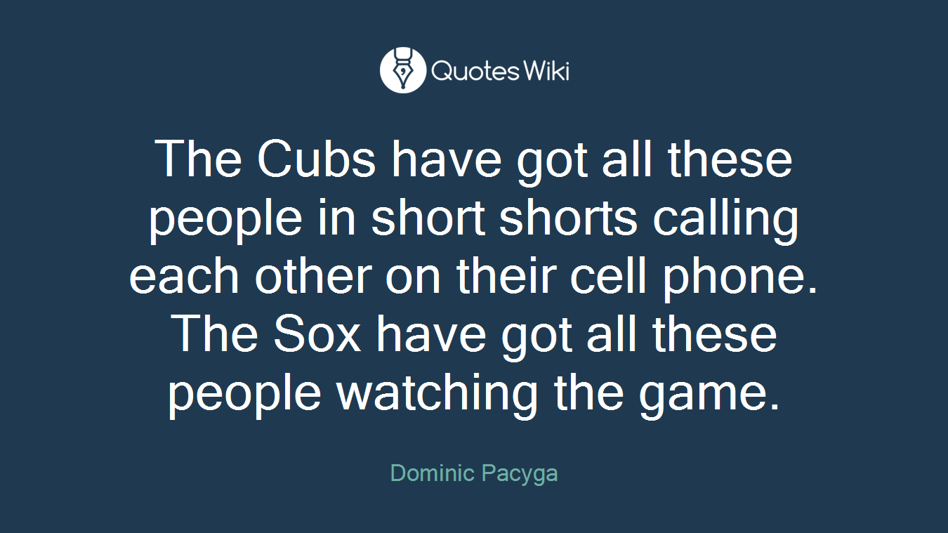 The Cubs have got all these people in short shorts calling each other on their cell phone. The Sox have got all these people watching the game.