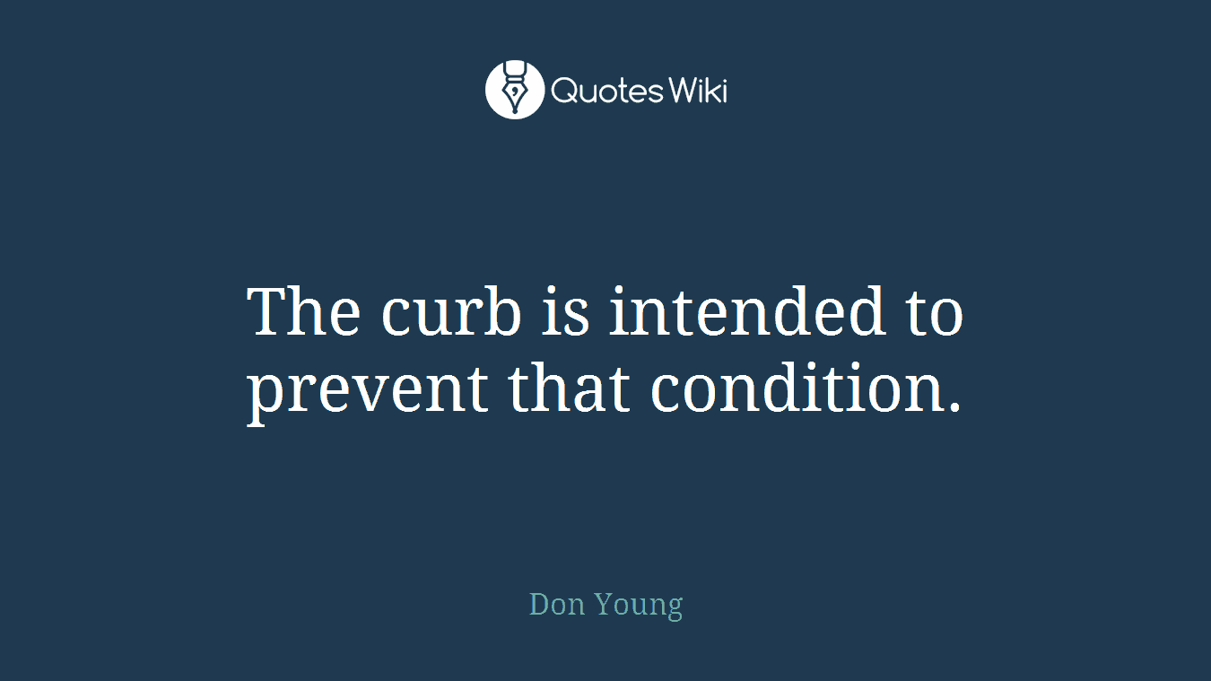 The curb is intended to prevent that condition.