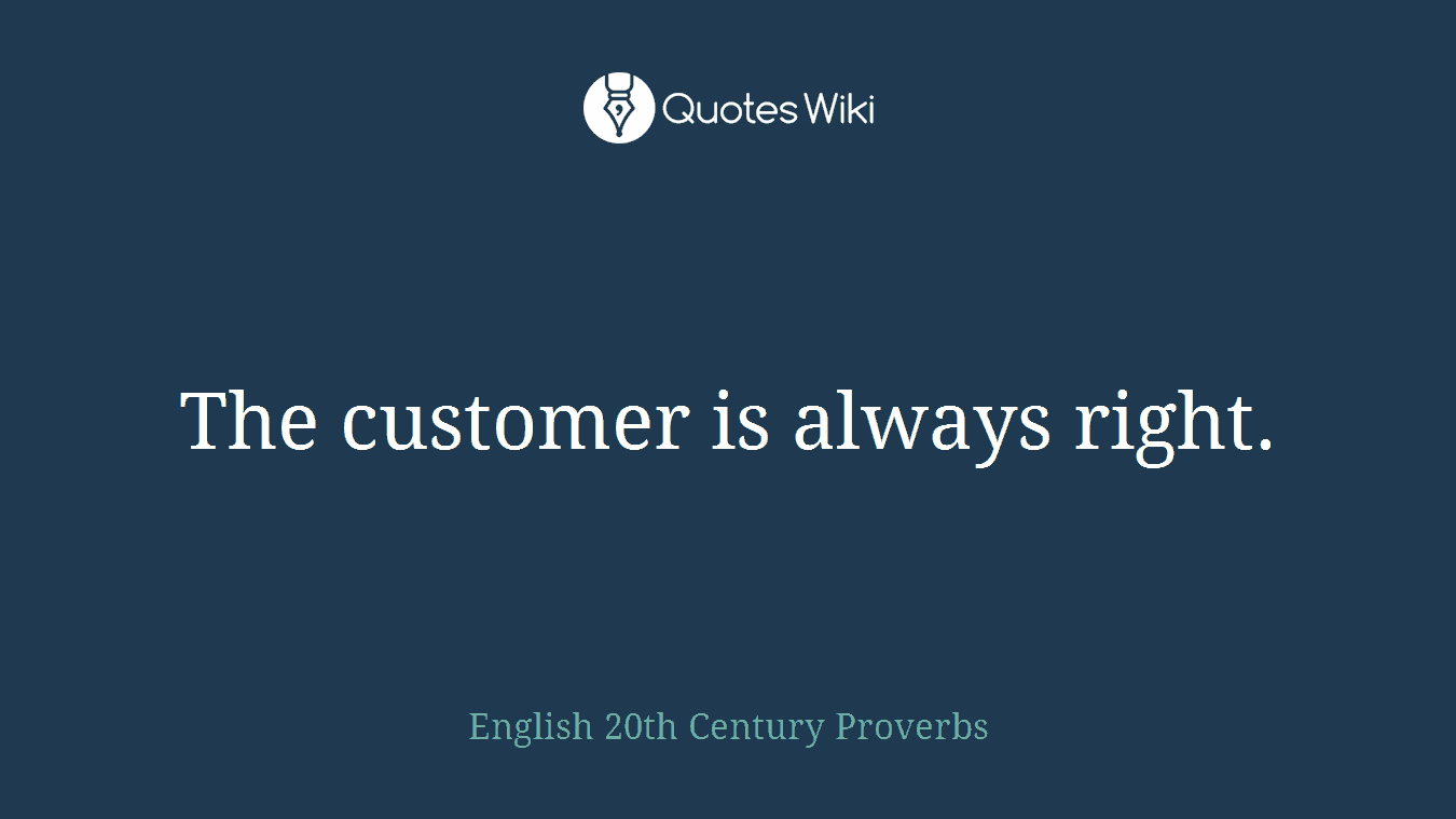 The customer is always right.