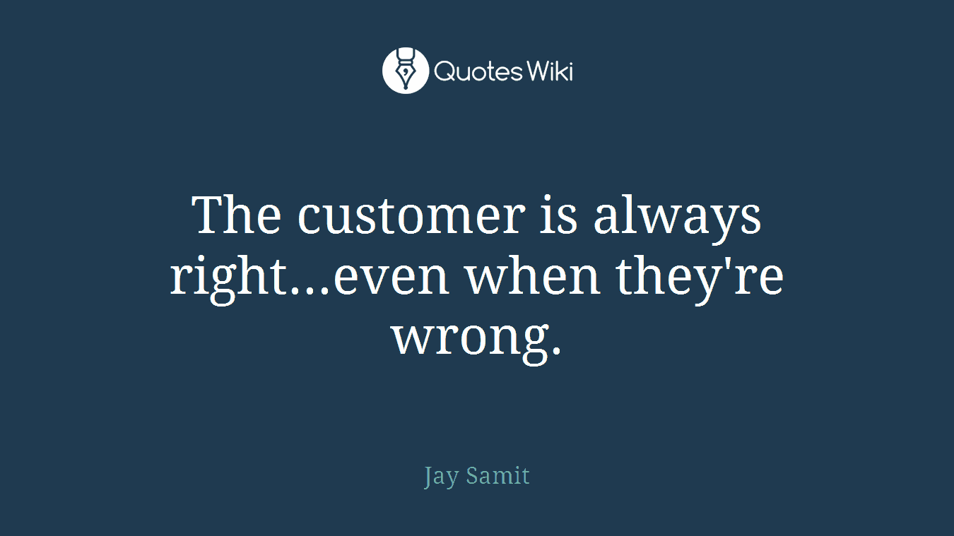 The customer is always right...even when they're wrong.